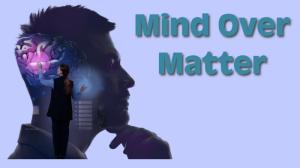 Mind Over Matter